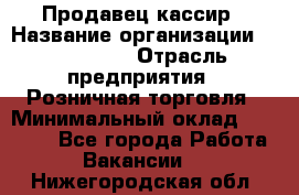 Продавец-кассир › Название организации ­ Diva LLC › Отрасль предприятия ­ Розничная торговля › Минимальный оклад ­ 20 000 - Все города Работа » Вакансии   . Нижегородская обл.